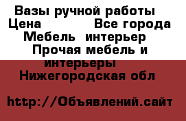 Вазы ручной работы › Цена ­ 7 000 - Все города Мебель, интерьер » Прочая мебель и интерьеры   . Нижегородская обл.